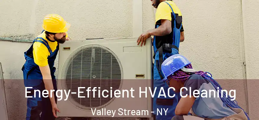 Energy-Efficient HVAC Cleaning Valley Stream - NY